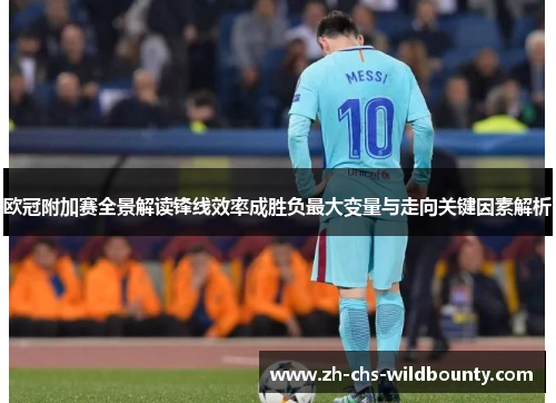 欧冠附加赛全景解读锋线效率成胜负最大变量与走向关键因素解析