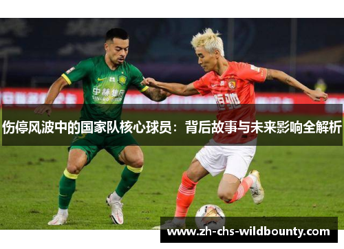 伤停风波中的国家队核心球员：背后故事与未来影响全解析