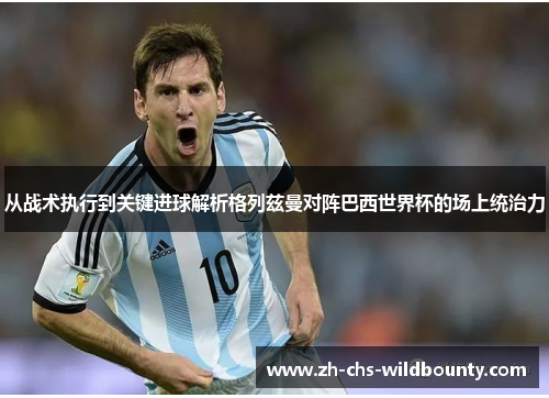 从战术执行到关键进球解析格列兹曼对阵巴西世界杯的场上统治力