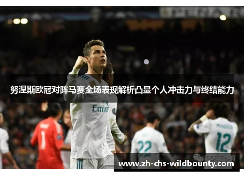 努涅斯欧冠对阵马赛全场表现解析凸显个人冲击力与终结能力