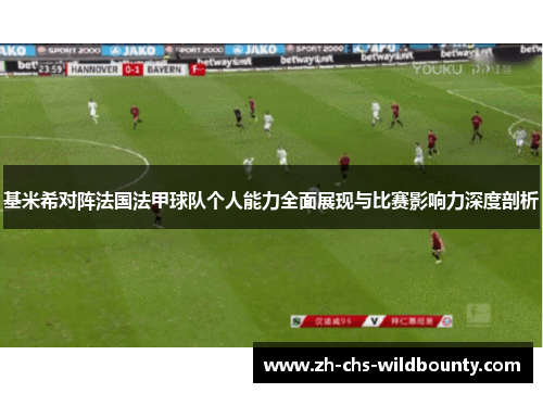 基米希对阵法国法甲球队个人能力全面展现与比赛影响力深度剖析
