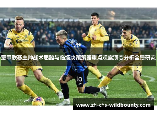 意甲联赛主帅战术思路与临场决策策略重点观察演变分析全景研究