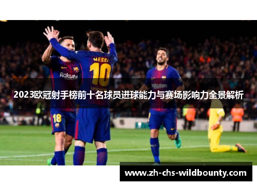 2023欧冠射手榜前十名球员进球能力与赛场影响力全景解析