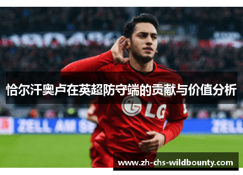 恰尔汗奥卢在英超防守端的贡献与价值分析