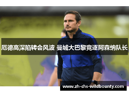 厄德高深陷转会风波 曼城大巴黎竞逐阿森纳队长