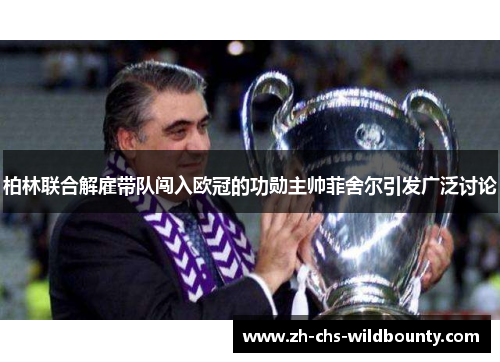 柏林联合解雇带队闯入欧冠的功勋主帅菲舍尔引发广泛讨论