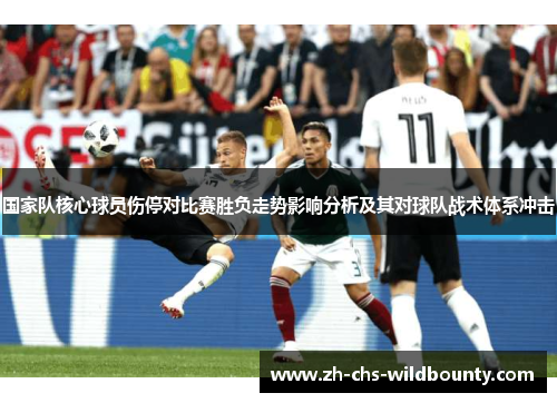国家队核心球员伤停对比赛胜负走势影响分析及其对球队战术体系冲击