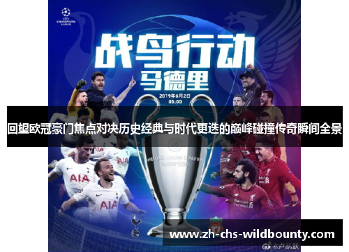 回望欧冠豪门焦点对决历史经典与时代更迭的巅峰碰撞传奇瞬间全景